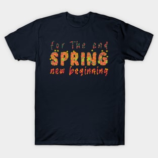 For the end, Spring, and a new beginning T-Shirt